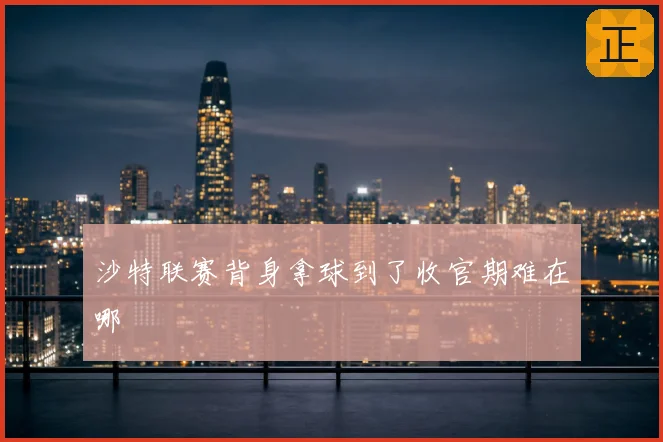 沙特联赛背身拿球到了收官期难在哪