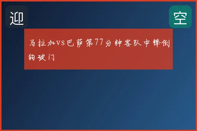 马拉加vs巴萨第77分钟客队中锋倒钩破门