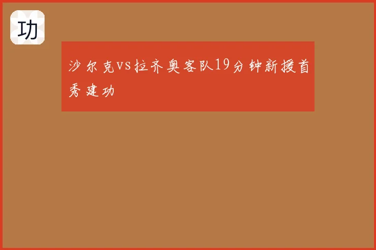 沙尔克vs拉齐奥客队19分钟新援首秀建功