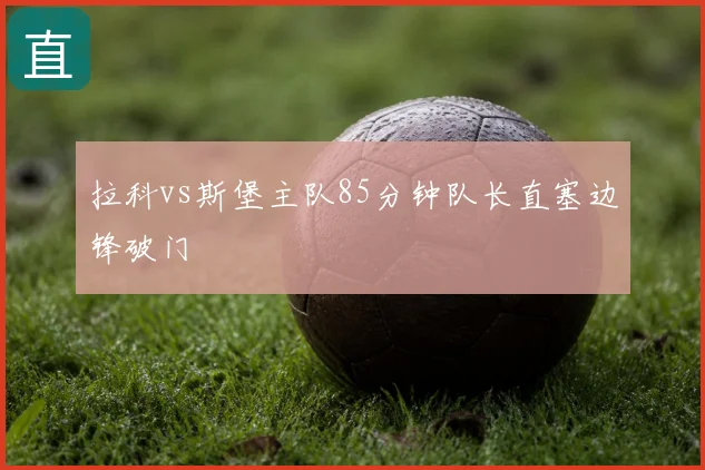 拉科vs斯堡主队85分钟队长直塞边锋破门