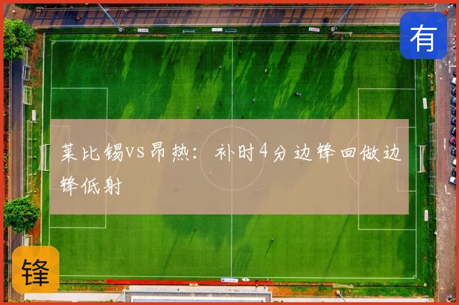 莱比锡vs昂热:补时4分边锋回做边锋低射