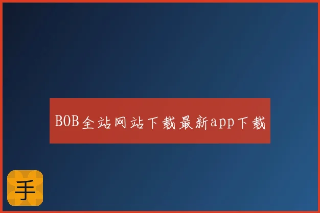BOB全站网站下载最新app下载