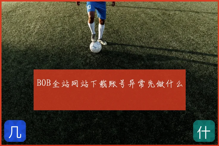BOB全站网站下载账号异常先做什么