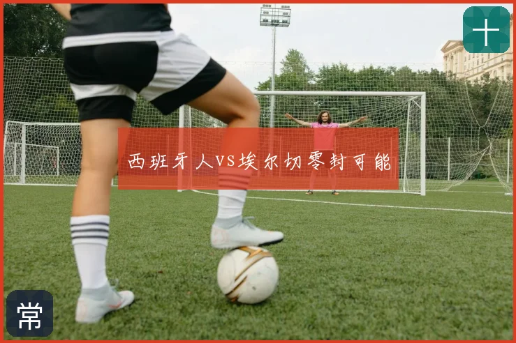 西班牙人vs埃尔切零封可能