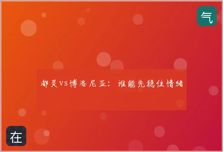 都灵vs博洛尼亚：谁能先稳住情绪
