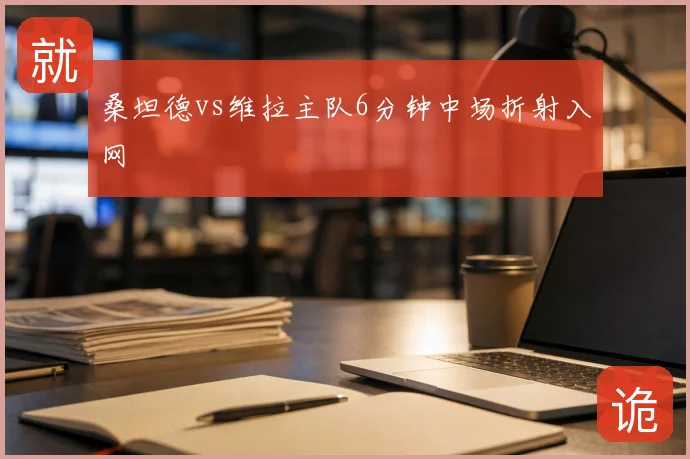 桑坦德vs维拉主队6分钟中场折射入网